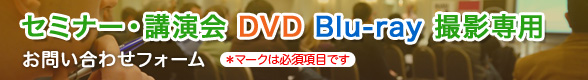 >セミナー・講演会 DVD Blu-ray撮影専用 お問い合わせフォーム